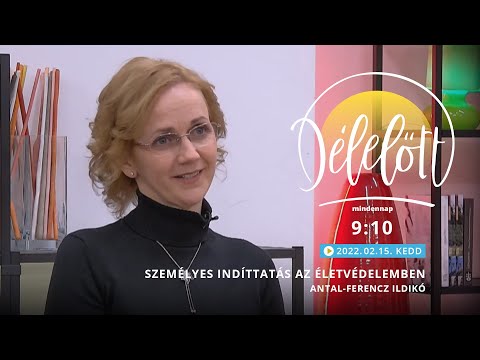 Délelőtt - Személyes indíttatás az életvédelemben - Antal-Ferencz Ildikó - 2022.02.15.