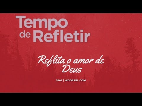 Tempo de Refletir 1842 - Reflita o amor de Deus