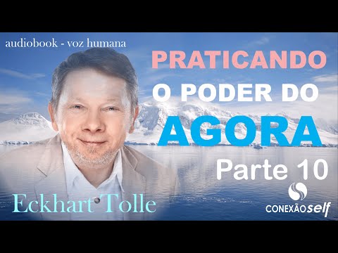 PRATICANDO O PODER DO AGORA - Parte 10 [Eckhart Tolle]