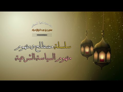 سلسلة مصطلح ومفهوم - مفهوم السياسة الشرعية - فضيلة الشيخ الدكتور سمير مراد