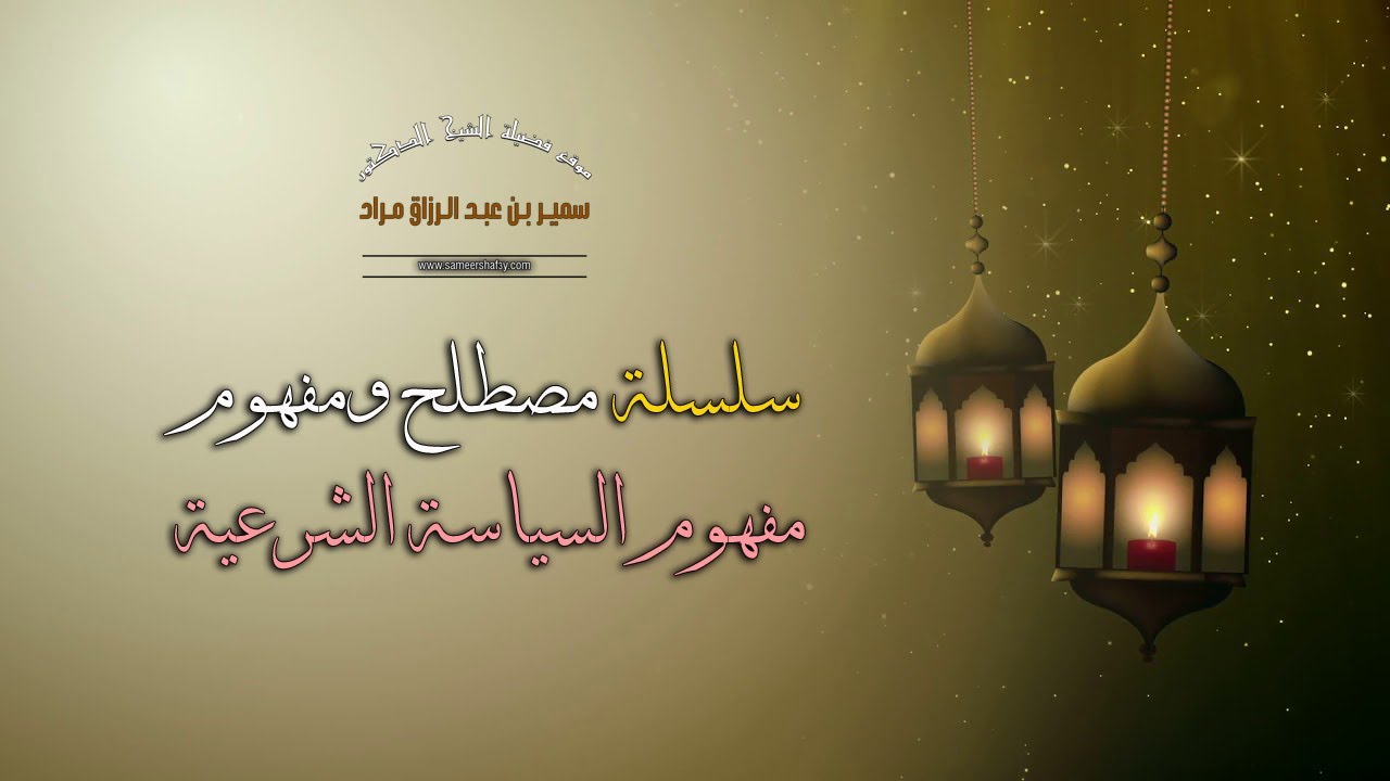سلسلة مصطلح ومفهوم - مفهوم السياسة الشرعية - فضيلة الشيخ الدكتور سمير مراد
