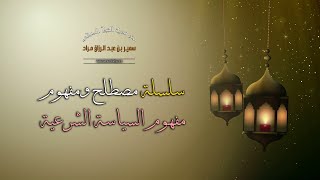سلسلة مصطلح ومفهوم - مفهوم السياسة الشرعية - فضيلة الشيخ الدكتور سمير مراد