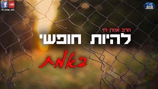 להיות חופשי באמת - שיעור 6 - הרב אהרן לוי