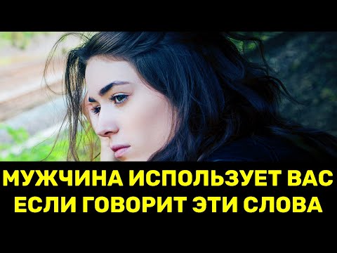 Если мужчина использует вас, он обязательно скажет эти фразы