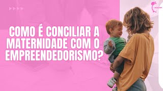 Como é conciliar a maternidade com o empreeendedorismo?