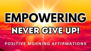 Empowering Affirmations to Never Give Up | Positive Morning Affirmations