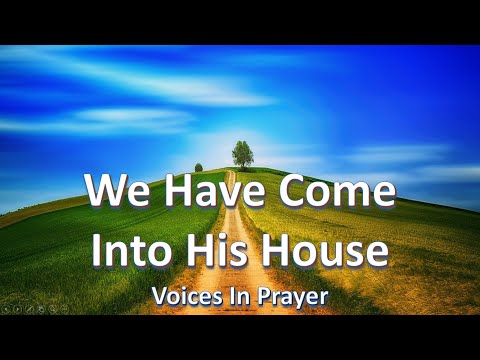 We Have Come Into His House - Voices In Prayer - With lyrics