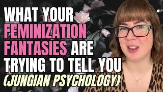 What Your Feminization Fantasies Are Trying To Tell You (Jungian Psychology)