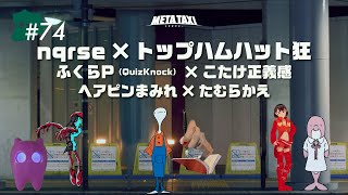 #74 | nqrse × トップハムハット狂、ふくらP(QuizKnock) × こたけ正義感、ヘアピンまみれ × たむらかえ / META TAXI