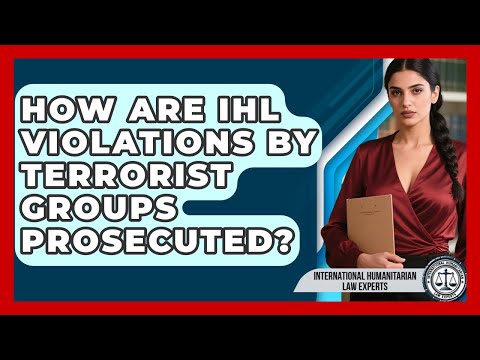 How Are IHL Violations By Terrorist Groups Prosecuted? - International Humanitarian Law Experts