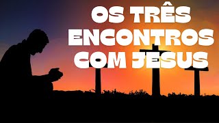 OS 3 ENCONTROS COM JESUS