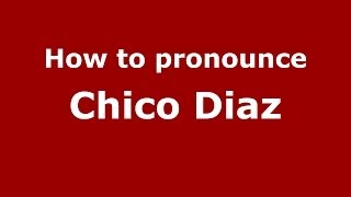 How to pronounce Chico Diaz