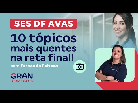 Concurso SES DF AVAS: 10 tópicos mais quentes na reta final!