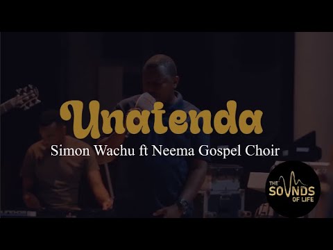 Unatenda - Simon Wachu ft Neema Gospel Choir
