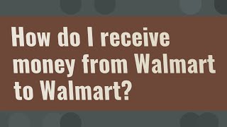 How do I receive money from Walmart to Walmart
