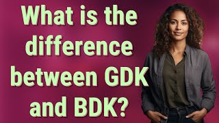 What is the difference between GDK and BDK
