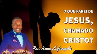 O QUE FAREI DE JESUS CHAMADO CRISTO? / Pr. Isaac Lufungula