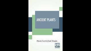 Ancient Plants: Being A Simple Account Of The Past Vegetation Of The Earth And Of Th- Full Audiobook