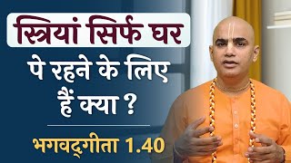 स्त्रियां सिर्फ घर पे रहने के लिए हैं क्या ? | Gita 1.40 | Women Empowerment | Chakravarti Das