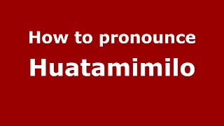How to pronounce Huatamimilo