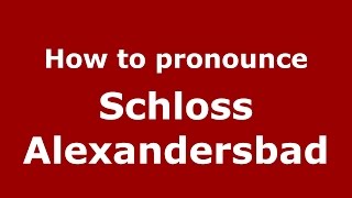 How to pronounce Schloss Alexandersbad