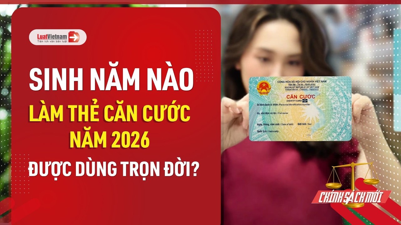 Sinh năm nào làm thẻ Căn cước 2026 được dùng trọn đời? Cách đổi thẻ Căn cước qua VNeID nhanh nhất