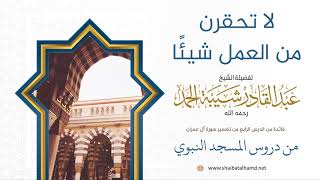 صورة 60 لا تحقرن من العمل شيئًا - الشيخ عبدالقادر شيبة الحمد رحمه الله