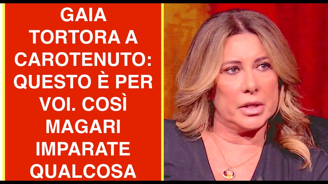 GAIA TORTORA A CAROTENUTO: QUESTO È PER VOI. COSÌ MAGARI IMPARATE QUALCOSA