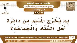 صورة [221 -308] بِمَ يخرج المسلم من دائرة أهل السنة والجماعة؟ - الشيخ صالح الفوزان