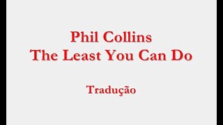 Phil Collins - The Least You Can Do Tradução