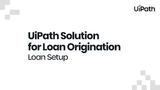 The UiPath Solution for Loan Origination: Loan Setup