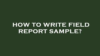 How to write field report sample?