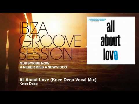 Knee Deep - All About Love - Knee Deep Vocal Mix - IbizaGrooveSession