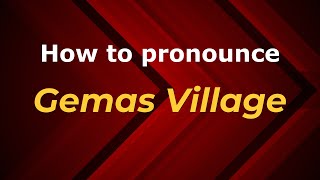 How to pronounce Gemas Village