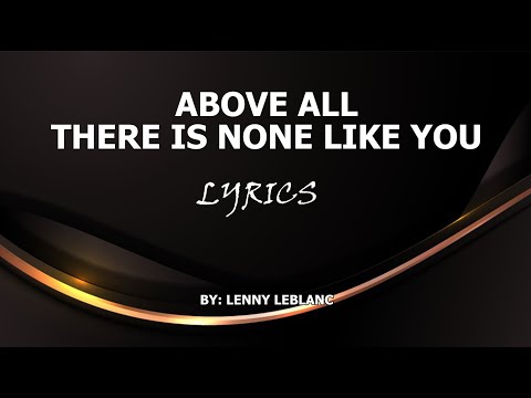 ABOVE ALL THERE IS NONE LIKE YOU (LYRICS)  |  BY_LENNY LEBLANC