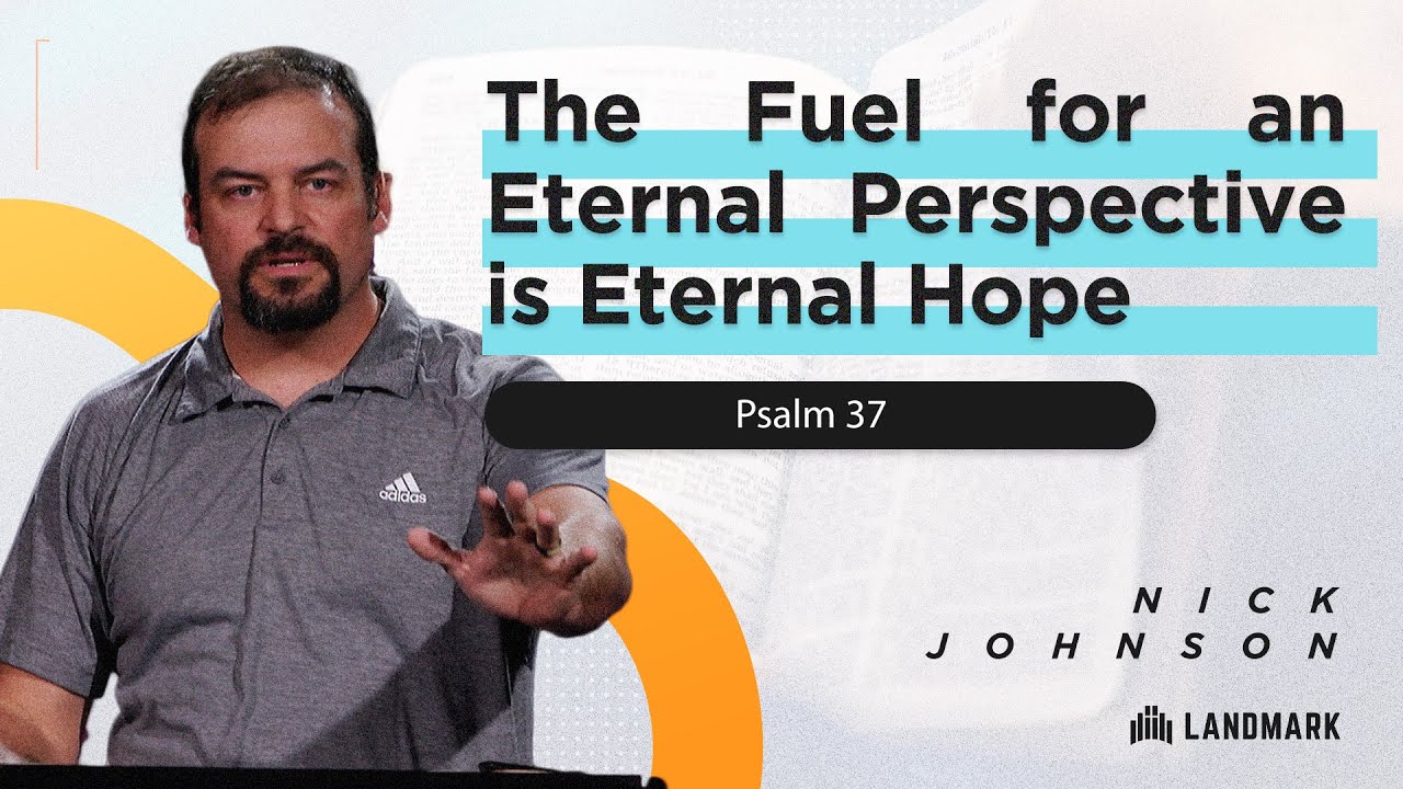 The Fuel For an Eternal Perspective Is Eternal Hope (Psalm 37) Nick Johnson