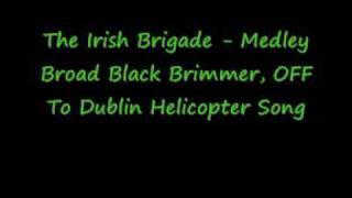 The Irish Brigade - Medley Broad Black Brimmer,OFF To Dublin,Helicopter Song