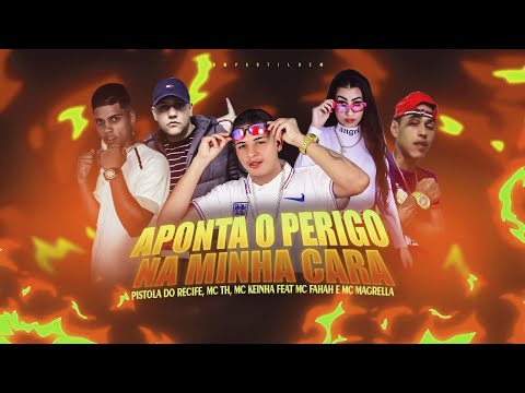 PISTOLA DO RECIFE, MC TH, MC KEINHA Feat. MC FAHAH E MC MAGRELLA - APONTA O PERIGO NA MINHA CARA