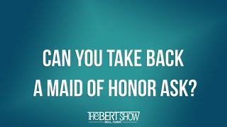 Can You Take Back A Maid of Honor Ask?