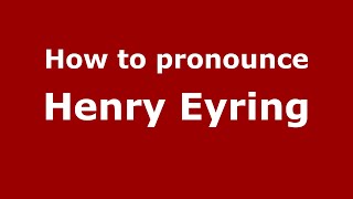 How to pronounce Henry Eyring