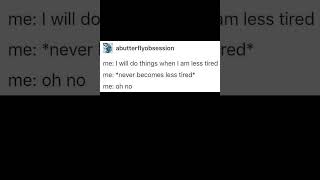 i will do things when i'm less tired