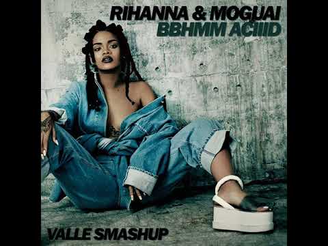 Rihanna & Moguai - BBHMM ACIIID (Valle Smashup)