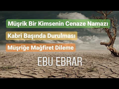 Müşriğe Cenaze Namazı Kılma ve Mağfiret Dilemenin Hükmü | Ebu Ebrar