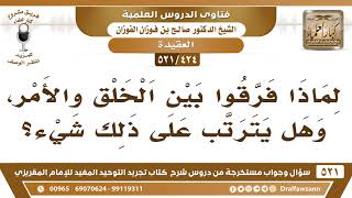 [424 -521] لماذا فرقوا بين الخلق والأمر، وهل يترتب على ذلك شيء؟