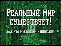 Реальный мир существует. Все что мы видим - иллюзия. 