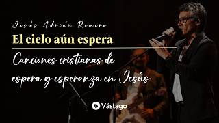 Download lagu Jesús Adrián Romero - El Cielo Aún Espera | Canciones cristianas de espera y esperanza en Jesús mp3