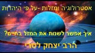 הרב יצחק לסרי - אסטרולוגיה ומזלות על פי היהדות -כל מאמרי חז"ל על המזל של האדם!
