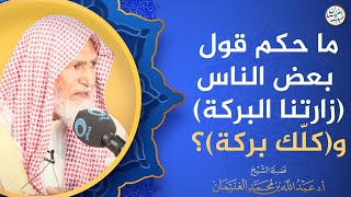 ما حكم قول بعض الناس (زارتنا البركة) و(كلّك بركة)؟ image