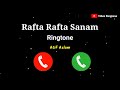 Rafta Rafta Sanam Ringtone || Atif Aslam Rafta Rafta Sanam Song Ringtone || New Love Ringtone 2021