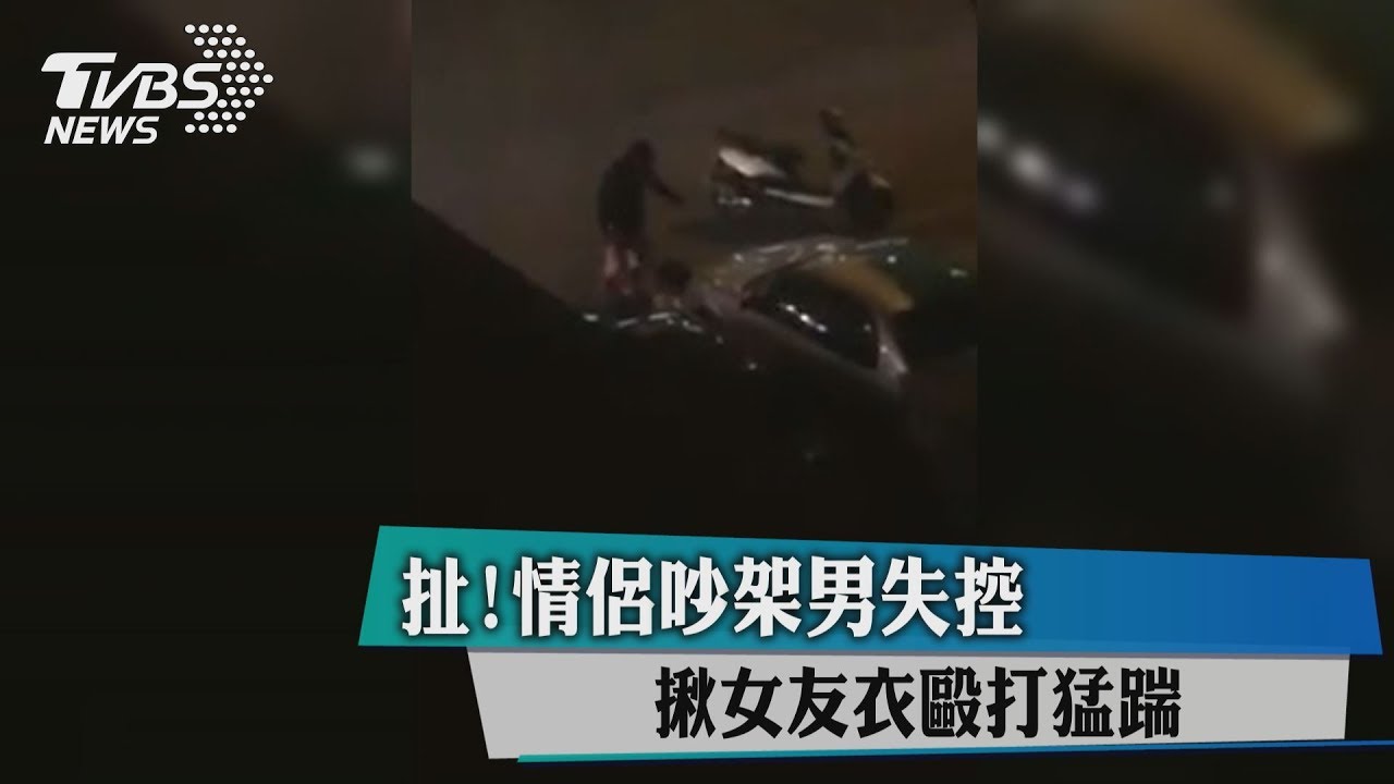 扯!情侶吵架男失控 揪女友衣毆打猛踹